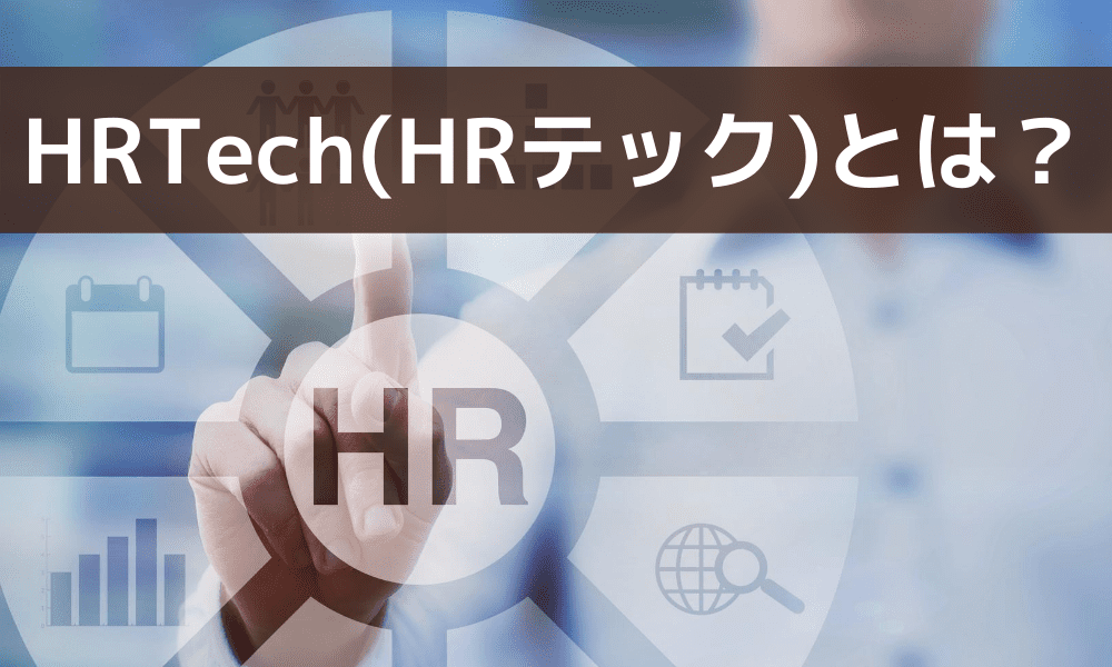 HRTech（HRテック）とは？導入メリットや具体的なサービス、ポイントを徹底解説