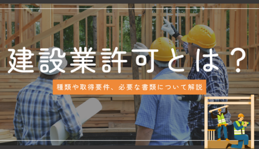 建設業許可とは？種類や取得要件、必要な書類について解説！