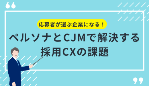 応募者が選ぶ企業になる！ペルソナとCJMで解決する採用CXの課題