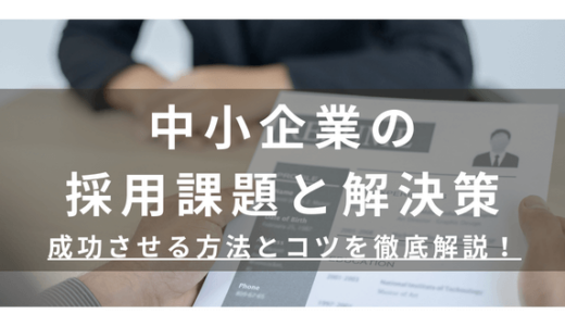 中小企業の採用課題と解決策　成功させる方法とコツを徹底解説