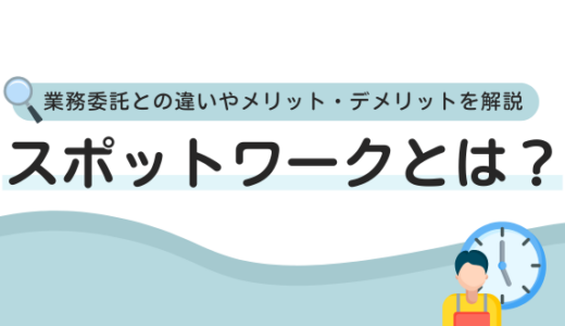 スポットワークとは？業務委託との違いやメリット・デメリットを解説