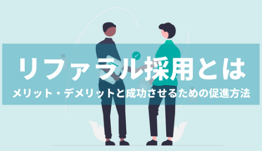 リファラル採用とは？メリット・デメリット・成功させるための促進方法まで徹底解説！