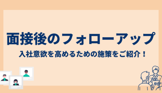 面接後に行うべきフォローアップとは？入社意欲を高めるための施策をご紹介