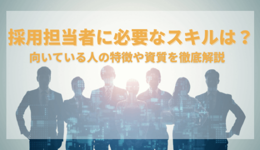 採用担当者に必要なスキルは？向いている人の特徴や資質を徹底解説