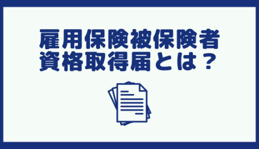 雇用保険被保険者資格取得届とは？書き方や記入例、作成する際の注意点を紹介
