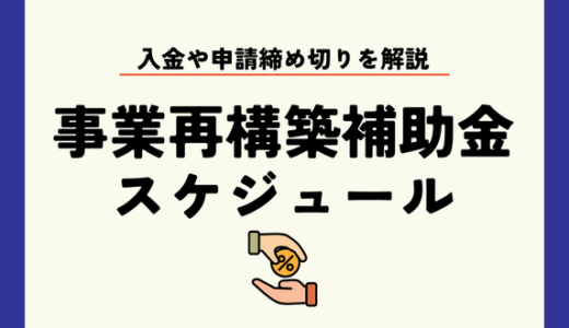 事業再構築補助金のスケジュールは？入金や申請締切を解説