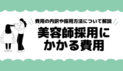 美容師採用にかかる費用っていくら？費用の内訳や採用方法について解説！