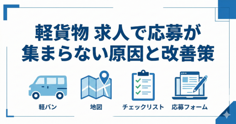 軽貨物 求人で応募が集まらない原因と改善策！差別化の作り方・募集要項テンプレ（業務委託/雇用）