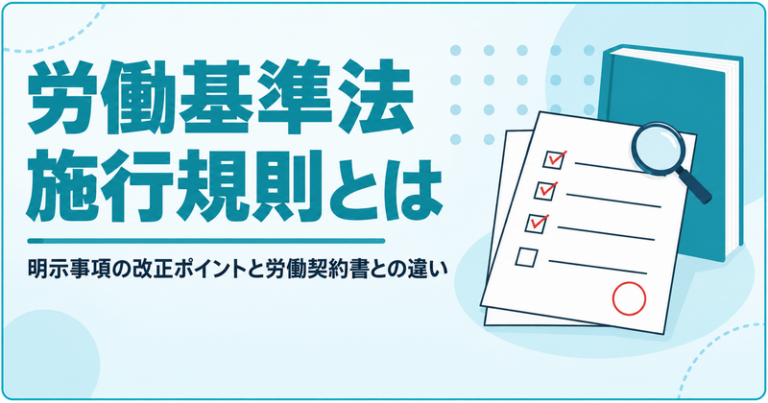 労働基準法施行規則とは？2024年の改正ポイントや労働契約書との違いについて解説