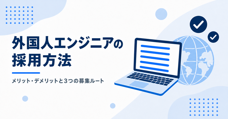 外国人エンジニアの採用方法。メリット・デメリットと3つの募集ルート