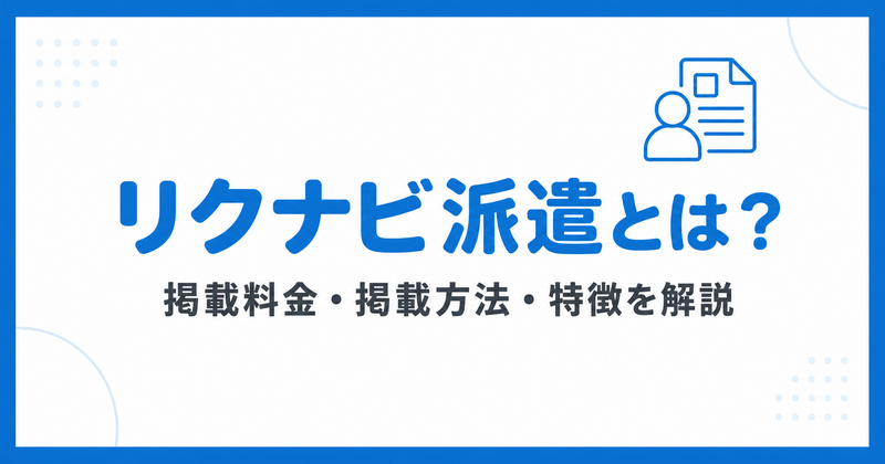 リクナビ派遣とは？特徴や料金形態、掲載までの流れを徹底解説！